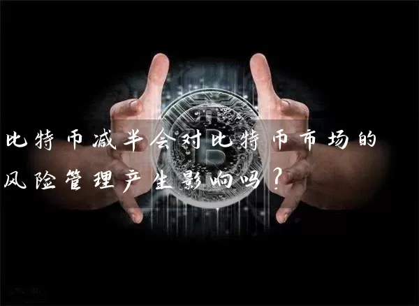 比特币减半会对比特币市场的风险管理产生影响吗？