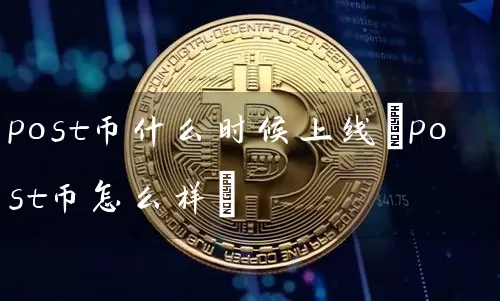 post币什么时候上线(post币怎么样)