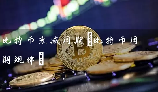 比特币衰减周期(比特币周期规律)