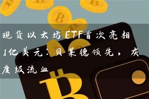 现货以太坊ETF首次亮相1亿美元：贝莱德领先，灰度级流血