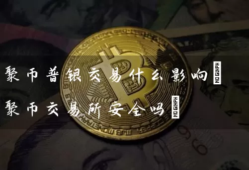 聚币普银交易什么影响(聚币交易所安全吗)