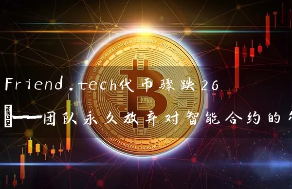 Friend.tech代币骤跌26%——团队永久放弃对智能合约的管理