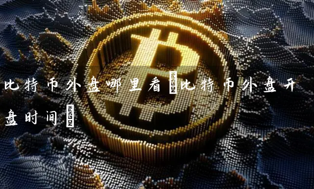 比特币外盘哪里看(比特币外盘时间)