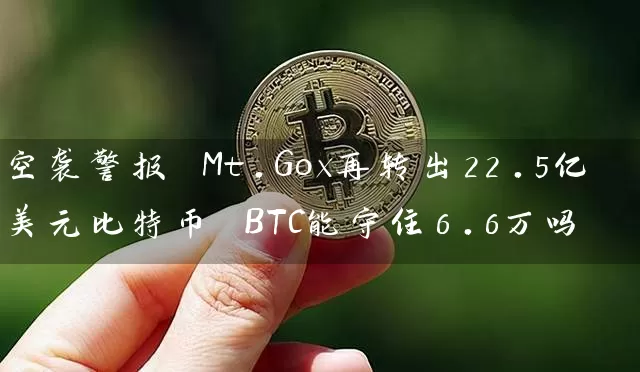 空袭警报 Mt.Gox再转出22.5亿美元比特币 BTC能守住6.6万吗