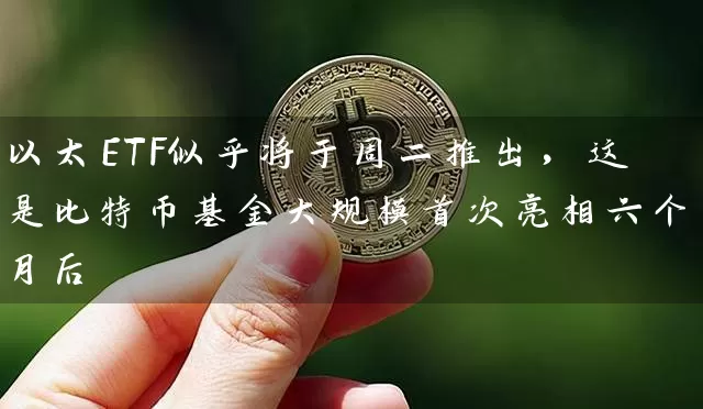 以太ETF似乎将于周二推出，这是比特币基金大规模首次亮相六个月后