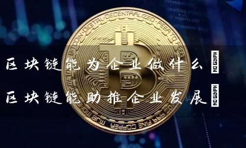 区块链能为企业做什么(区块链能助推企业发展)