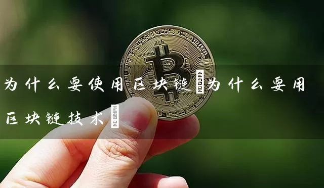 为什么要使用区块链(为什么要用区块链技术)