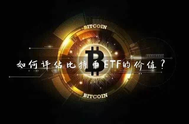 如何评估比特币ETF的价值？