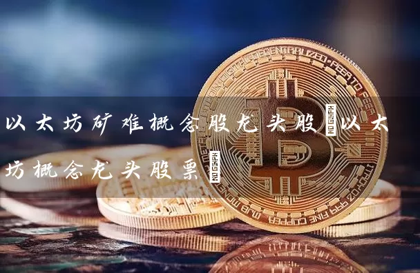 以太坊矿难概念股龙头股(以太坊概念龙头股票)