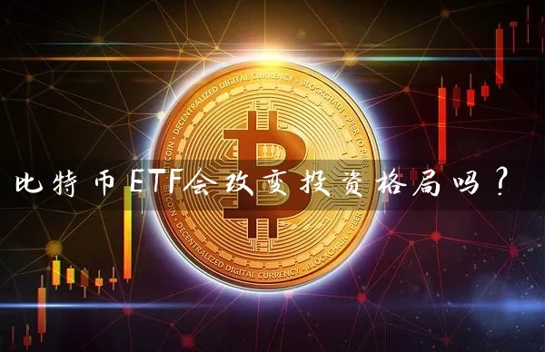 比特币ETF会改变投资格局吗？