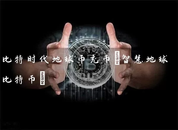 比特时代地球币充币(智慧地球比特币)