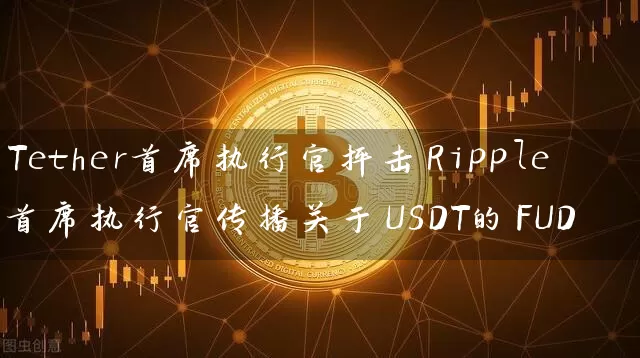 Tether首席执行官抨击Ripple首席执行官传播关于USDT的FUD
