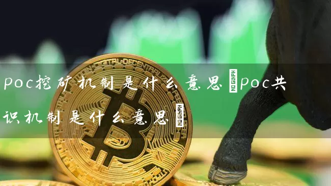 poc挖矿机制是什么意思(poc共识机制是什么意思)