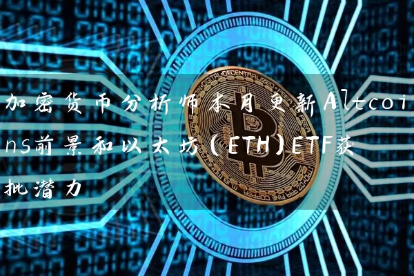 加密货币分析师本月更新Altcoins前景和以太坊（ETH）ETF获批潜力