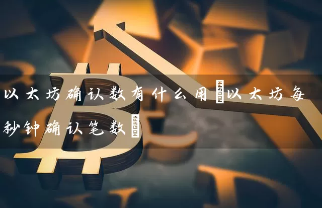 以太坊确认数有什么用(以太坊每秒钟确认笔数)