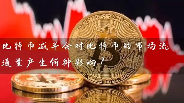 比特币减半会对比特币的市场流通量产生何种影响？