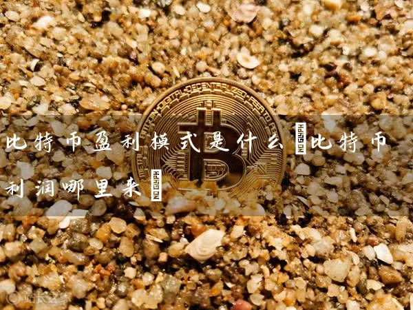 比特币盈利模式是什么(比特币利润哪里来)