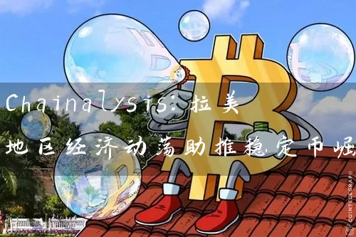 Chainalysis：拉美地区经济动荡助推稳定币崛起