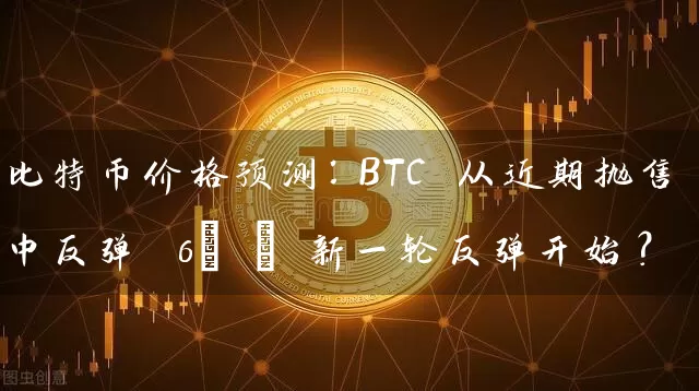 比特币价格预测：BTC 从近期抛售中反弹 6% – 新一轮反弹开始？