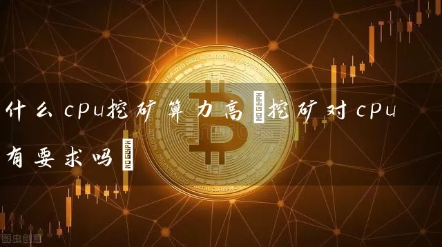 什么cpu挖矿算力高(挖矿对cpu有要求吗)