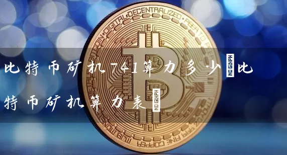 比特币矿机741算力多少(比特币矿机算力表)
