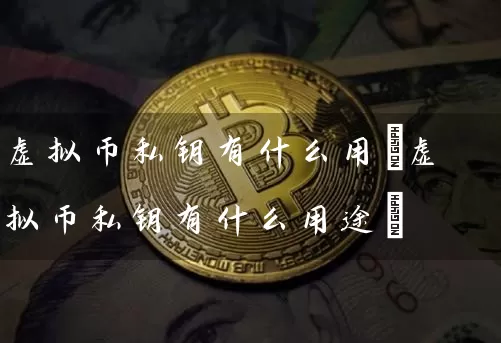 虚拟币私钥有什么用(虚拟币私钥有什么用途)