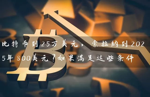 比特币到25万美元，索拉纳到2025年800美元？如果满足这些条件