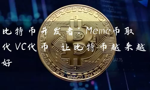 比特币开发者：Meme币取代VC代币 让比特币越来越好
