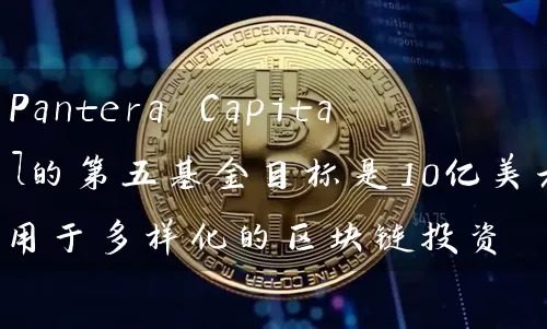 Pantera Capital的第五基金目标是10亿美元用于多样化的区块链投资