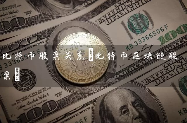 比特币股票关系(比特币区块链股票)