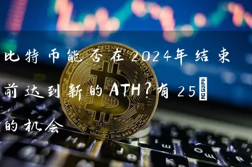 比特币能否在2024年结束前达到新的ATH？有25%的机会
