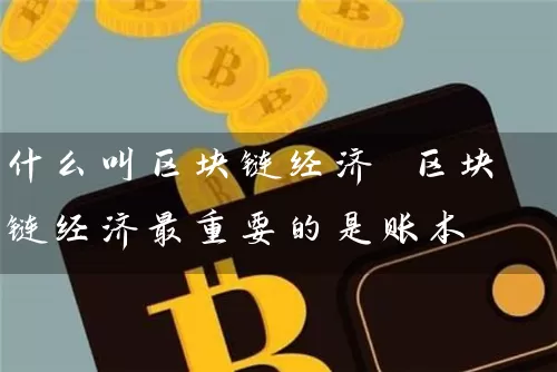 什么叫区块链经济 区块链经济最重要的是账本