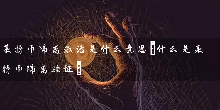 莱特币隔离激活是什么意思(什么是莱特币隔离验证)
