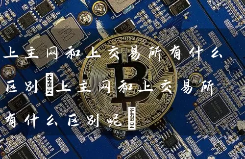上主网和上交易所有什么区别(上主网和上交易所有什么区别呢)