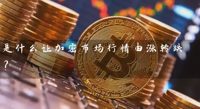 是什么让加密市场行情由涨转跌？