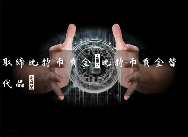 取缔比特币黄金(比特币黄金替代品)