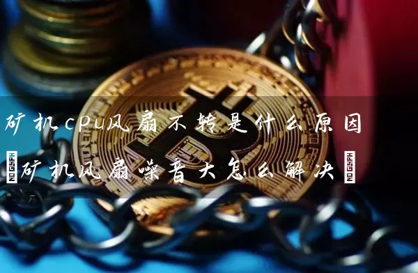 矿机cpu风扇不转是什么原因(矿机风扇噪音大怎么解决)