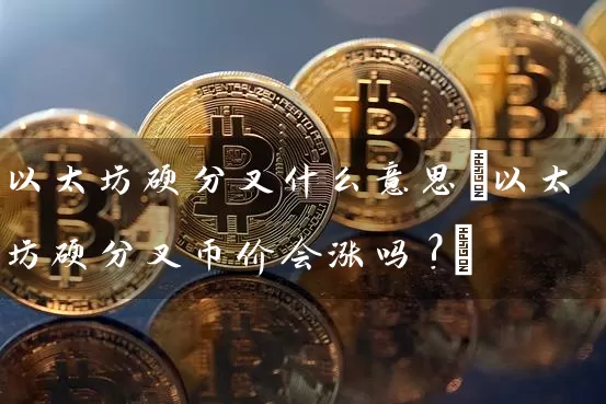 以太坊硬分叉什么意思(以太坊硬分叉币价会涨吗?)