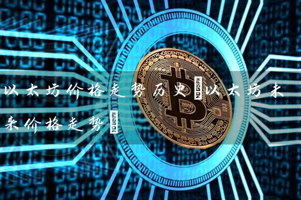 以太坊价格走势历史(以太坊未来价格走势)