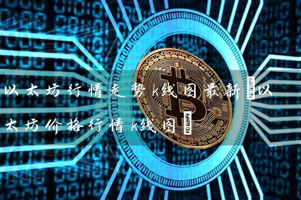以太坊行情走势k线图最新(以太坊价格行情k线图)