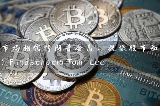 市场相信特朗普会赢，提振股市和比特币：Fundstrat的Tom Lee