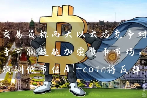 交易员称两大以太坊竞争对手可能超越加密货币市场，预测低市值Altcoin将反弹