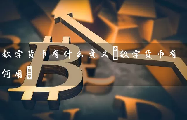 数字货币有什么意义(数字货币有何用)