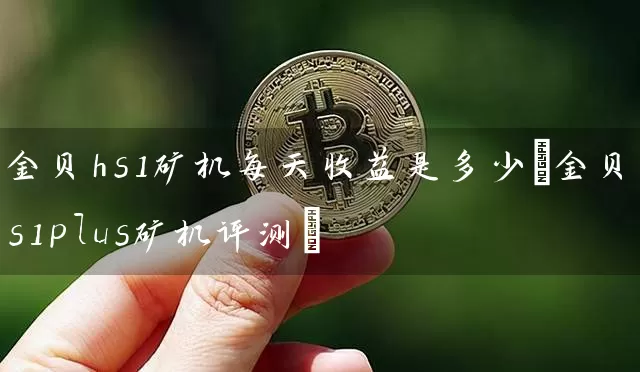 金贝hs1矿机每天收益是多少(金贝hs1plus矿机评测)