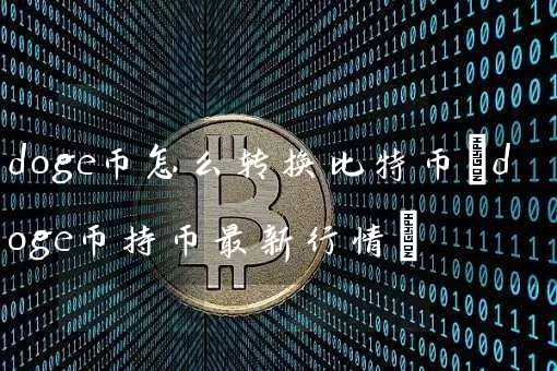 doge币怎么转换比特币(doge币持币最新行情)