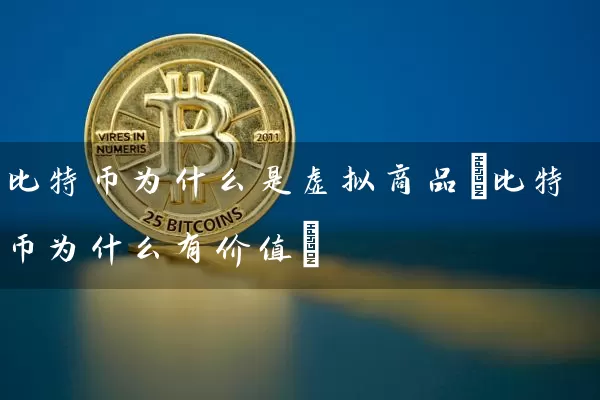比特币为什么是虚拟商品(比特币为什么有价值)