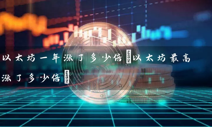 以太坊一年涨了多少倍(以太坊最高涨了多少倍)