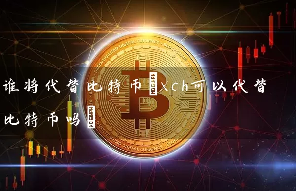 谁将代替比特币(xch可以代替比特币吗)
