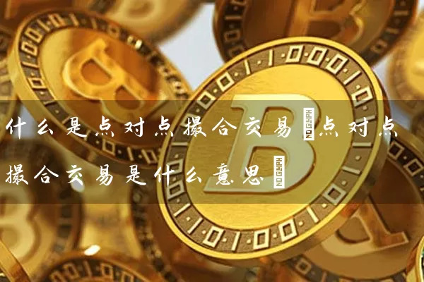 什么是点对点撮合交易(点对点撮合交易是什么意思)