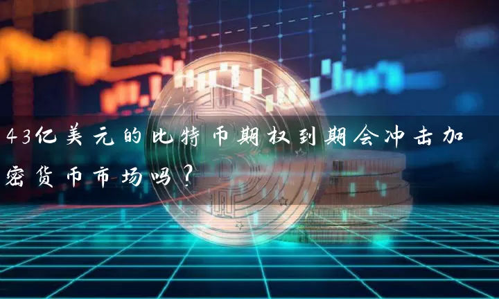 43亿美元的比特币期权到期会冲击加密货币市场吗？
